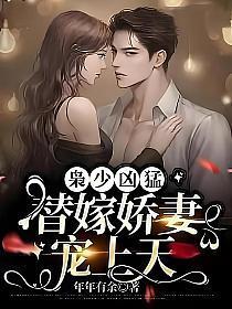 枭少凶猛,替嫁娇妻宠上天