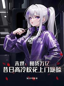 末世:囤货万亿,昔日高冷校花上门跪舔