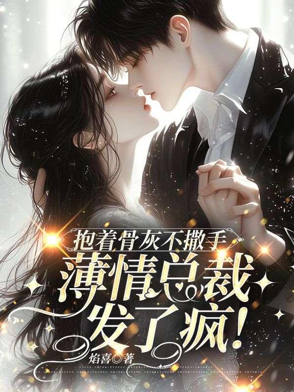 抱着骨灰不撒手,薄情总裁发了疯!