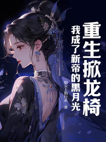 重生掀龙椅,我成了新帝的黑月光