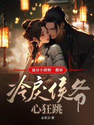 通房小撩精一撒娇,冷戾侯爷心狂跳
