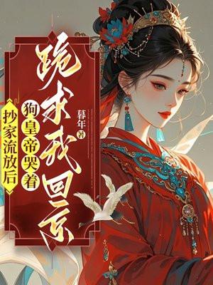 抄家流放后,狗皇帝哭着跪求我回京!