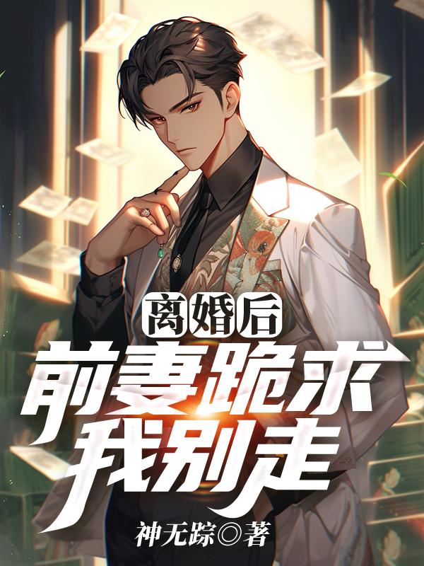 离婚后,前妻跪求我别走