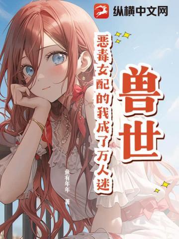 兽世:恶毒女配的我成了万人迷