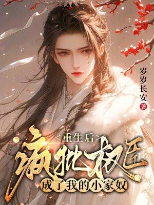 重生后,疯批权臣成了我的小家奴