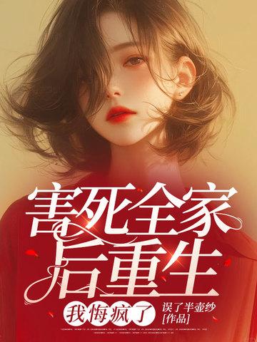 害死全家后重生,我悔疯了