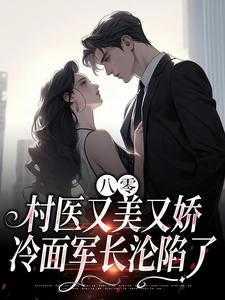 八零村医又美又娇,冷面军长沦陷了