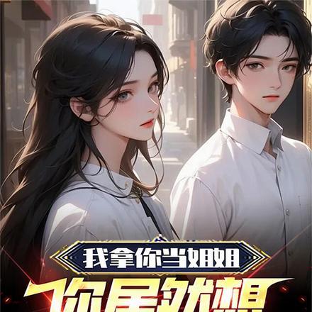 我拿你当姐姐,你居然想泡我!