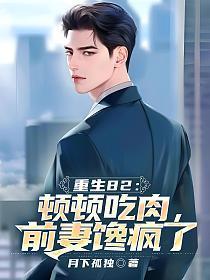 重生82:顿顿吃肉,前妻馋疯了