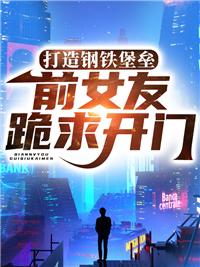 打造钢铁堡垒,前女友跪求开门