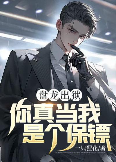 盘龙出狱,你真当我是个保镖?