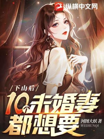 下山后,十个未婚妻都想要