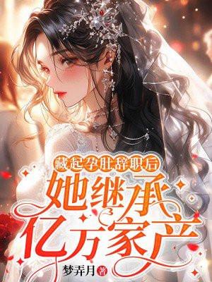 藏起孕肚辞职后,她继承亿万家产