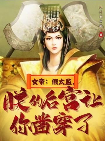 女帝:假太监,朕的后宫让你凿穿了