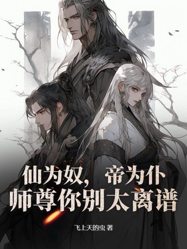 仙为奴,帝为仆,师尊你别太离谱
