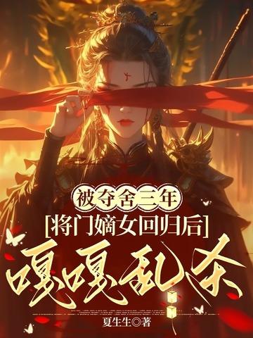 被夺舍三年,将门嫡女回归后嘎嘎乱杀