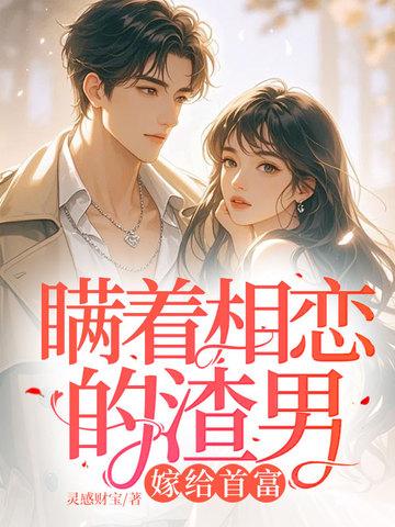 瞒着相恋的渣男,嫁给首富