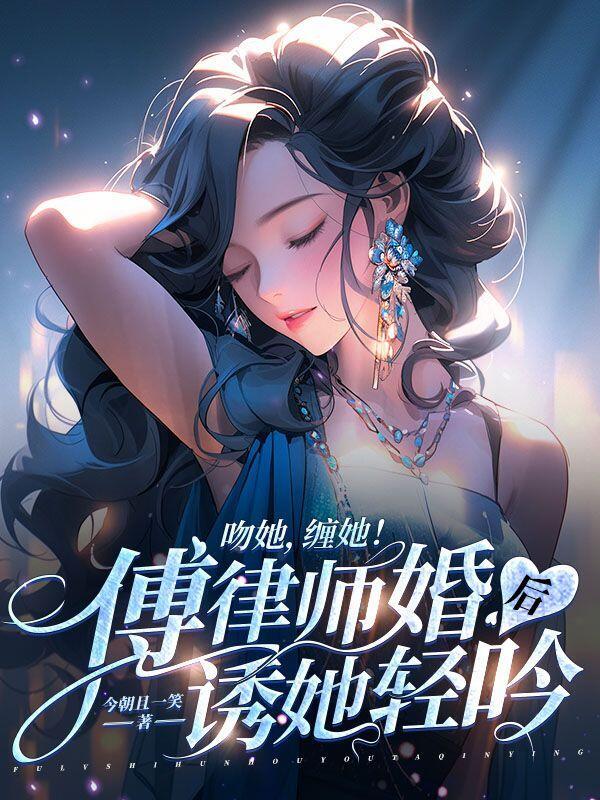 吻她,缠她!傅律师婚后诱她轻吟