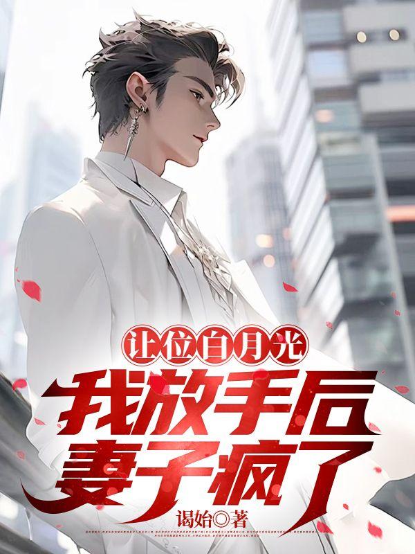 让位白月光,我放手后妻子疯了